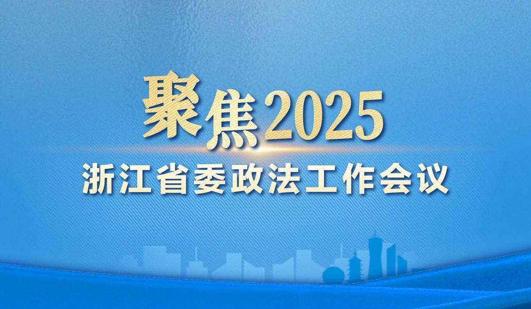 聚焦2025年浙江省委政法工作会议