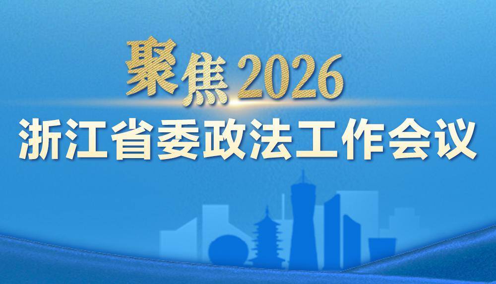 聚焦2026年浙江省委政法工作会议